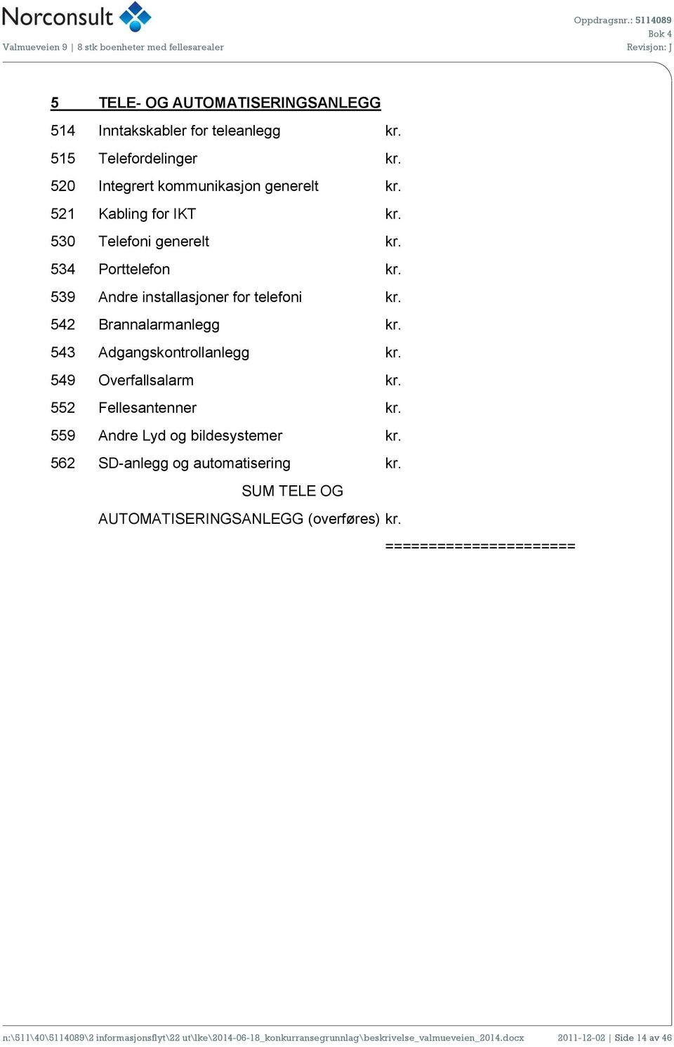 543 Adgangskontrollanlegg kr. 549 Overfallsalarm kr. 552 Fellesantenner kr. 559 Andre Lyd og bildesystemer kr. 562 SD-anlegg og automatisering kr.