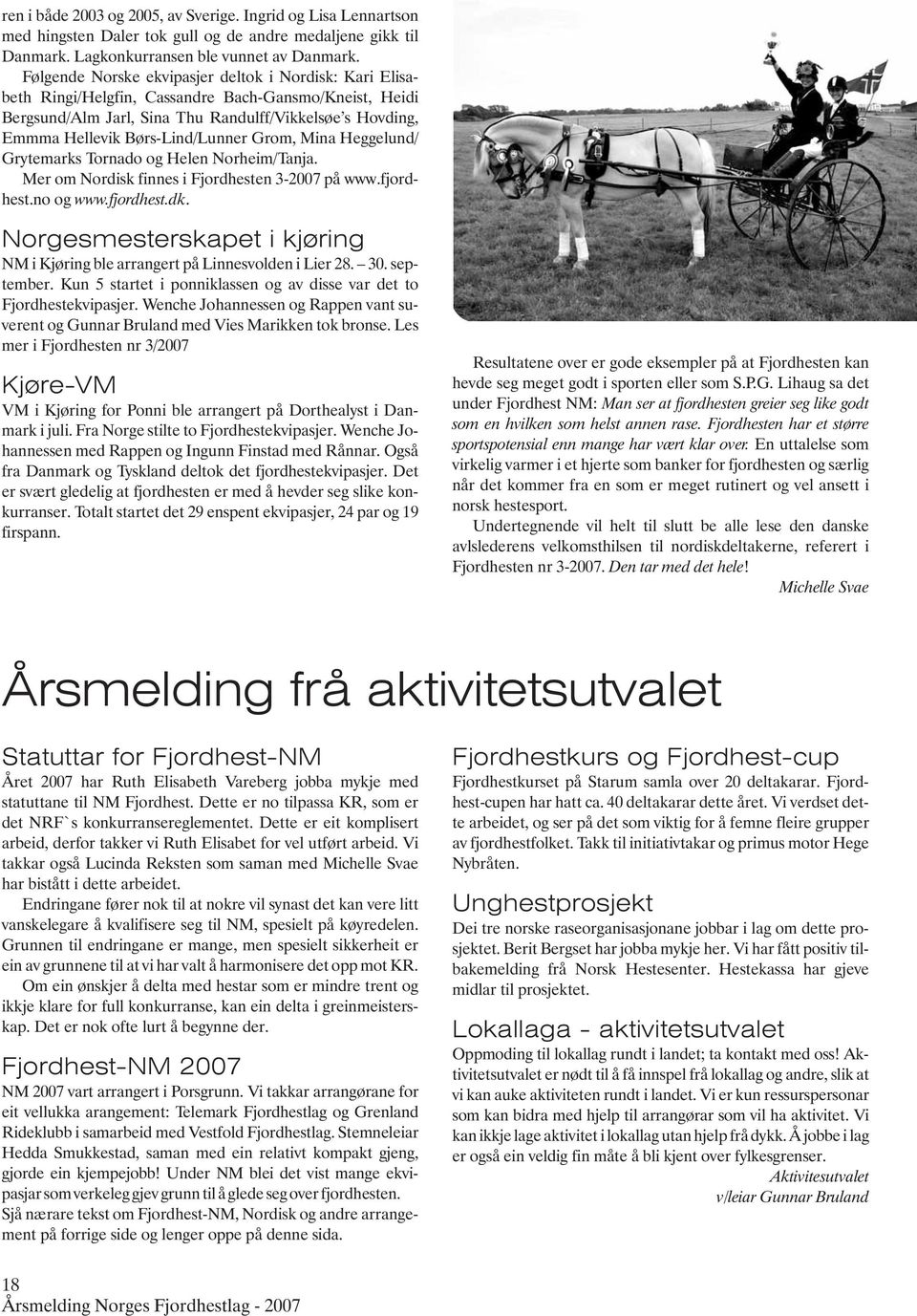 Børs-Lind/Lunner Grom, Mina Heggelund/ Grytemarks Tornado og Helen Norheim/Tanja. Mer om Nordisk finnes i Fjordhesten 3-2007 på www.fjordhest.no og www.fjordhest.dk.