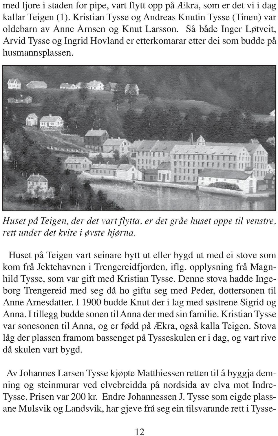 Huset på Teigen, der det vart flytta, er det gråe huset oppe til venstre, rett under det kvite i øvste hjørna.