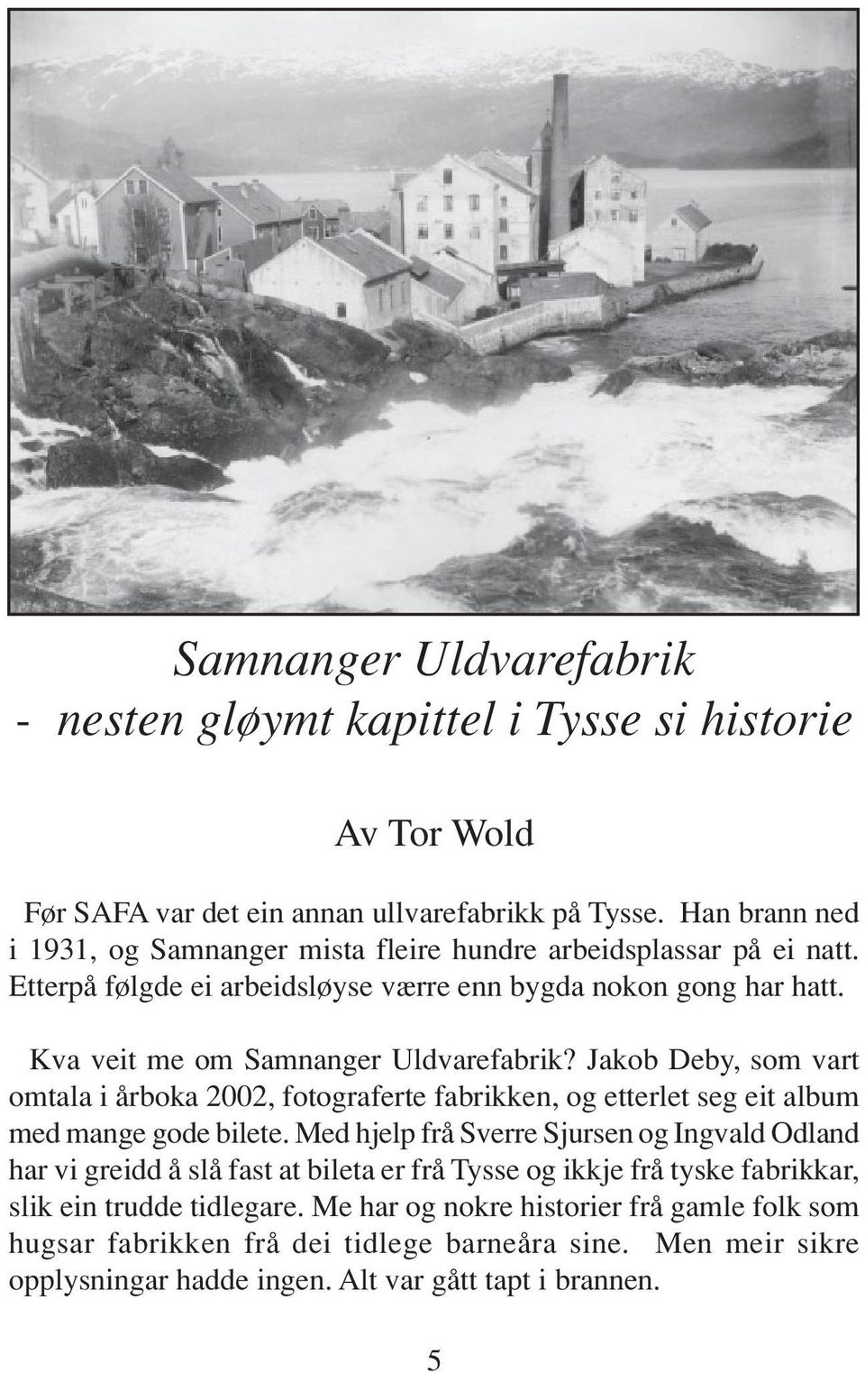 Jakob Deby, som vart omtala i årboka 2002, fotograferte fabrikken, og etterlet seg eit album med mange gode bilete.