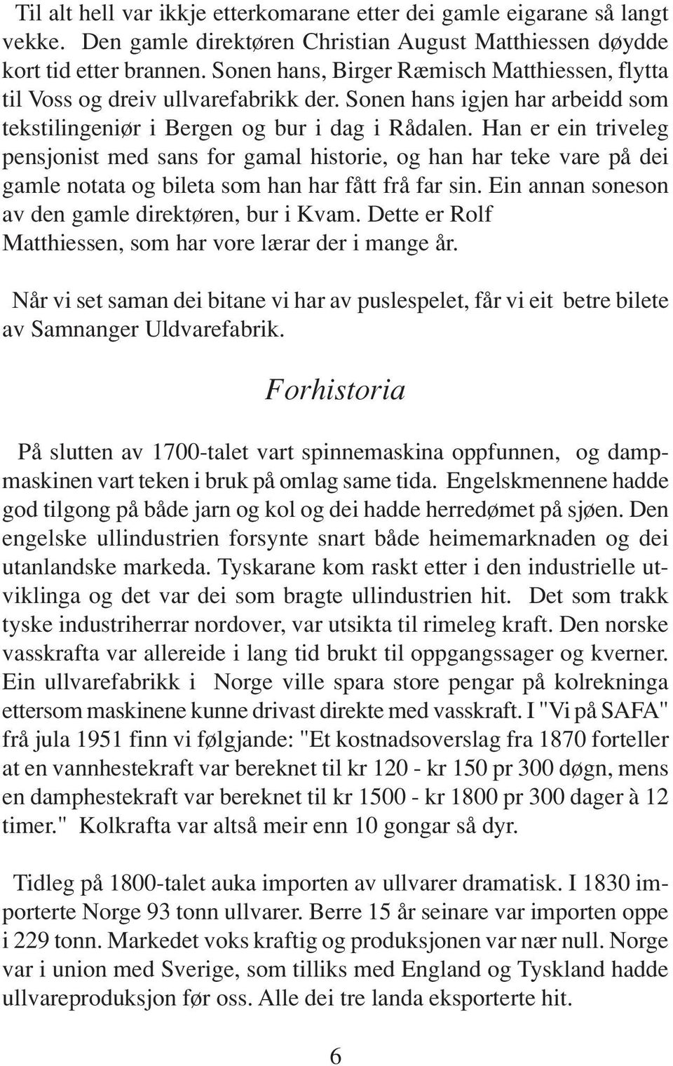 Han er ein triveleg pensjonist med sans for gamal historie, og han har teke vare på dei gamle notata og bileta som han har fått frå far sin. Ein annan soneson av den gamle direktøren, bur i Kvam.