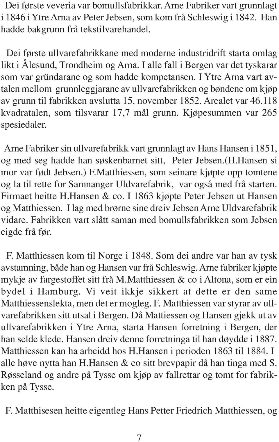 I Ytre Arna vart avtalen mellom grunnleggjarane av ullvarefabrikken og bøndene om kjøp av grunn til fabrikken avslutta 15. november 1852. Arealet var 46.118 kvadratalen, som tilsvarar 17,7 mål grunn.