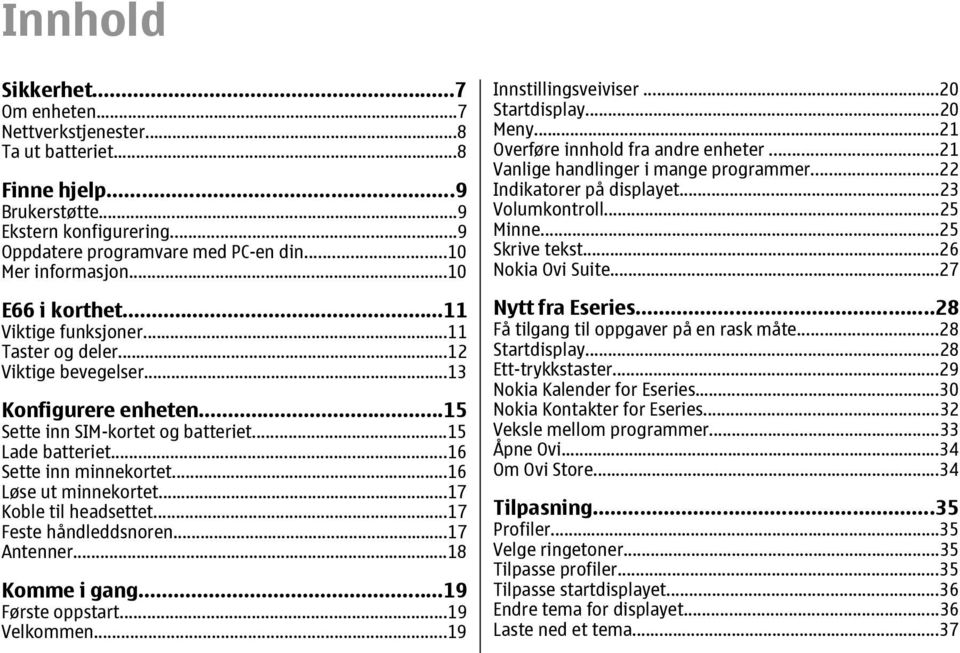 ..16 Løse ut minnekortet...17 Koble til headsettet...17 Feste håndleddsnoren...17 Antenner...18 Komme i gang...19 Første oppstart...19 Velkommen...19 Innstillingsveiviser...20 Startdisplay...20 Meny.