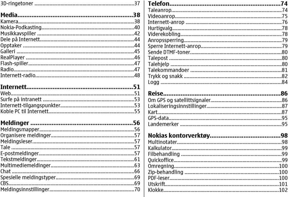 ..57 E-postmeldinger...57 Tekstmeldinger...61 Multimediemeldinger...63 Chat...66 Spesielle meldingstyper...69 CBS...69 Meldingsinnstillinger...70 Telefon...74 Taleanrop...74 Videoanrop.