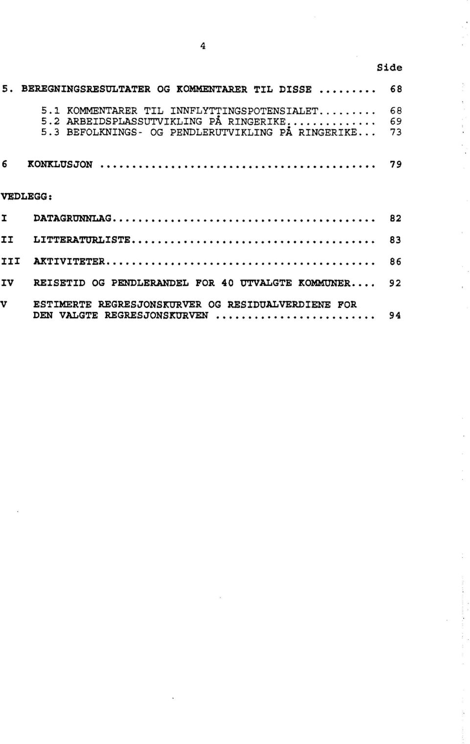 .. 82 II LITTERATt:JRLISTE......................... 83 III AKTIVITETER................................. 86 IV REISETID OG PENDLERANDEL FOR 40 UTVALGTE KOMMUNER.