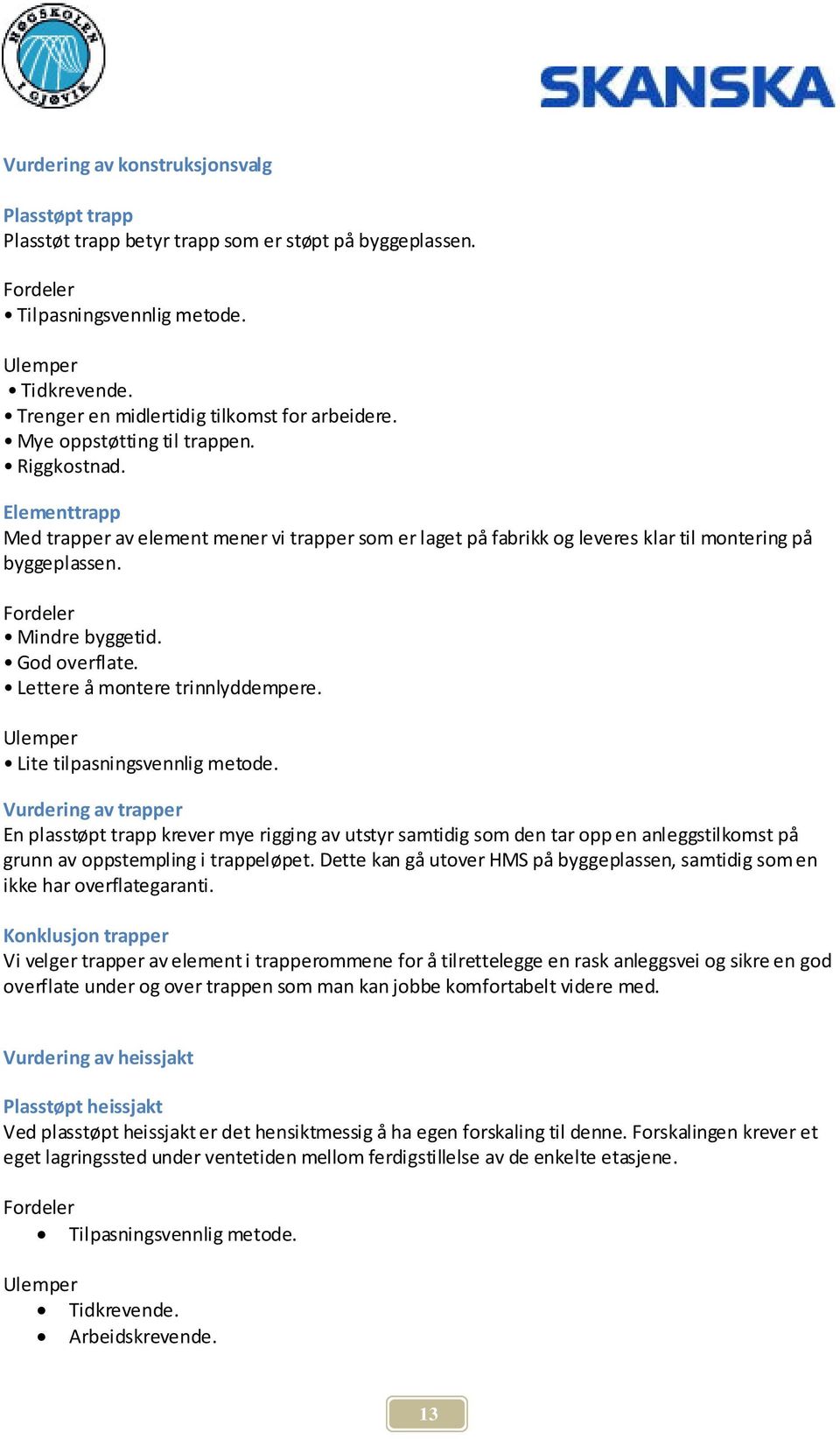 Elementtrapp Med trapper av element mener vi trapper som er laget på fabrikk og leveres klar til montering på byggeplassen. Fordeler Mindre byggetid. God overflate. Lettere å montere trinnlyddempere.