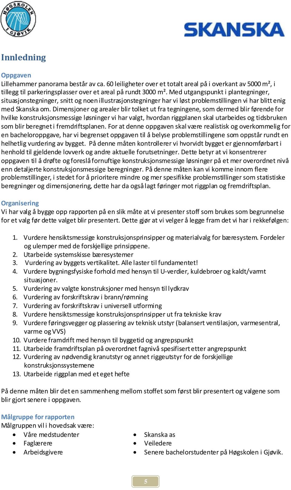 Dimensjoner og arealer blir tolket ut fra tegningene, som dermed blir førende for hvilke konstruksjonsmessige løsninger vi har valgt, hvordan riggplanen skal utarbeides og tidsbruken som blir