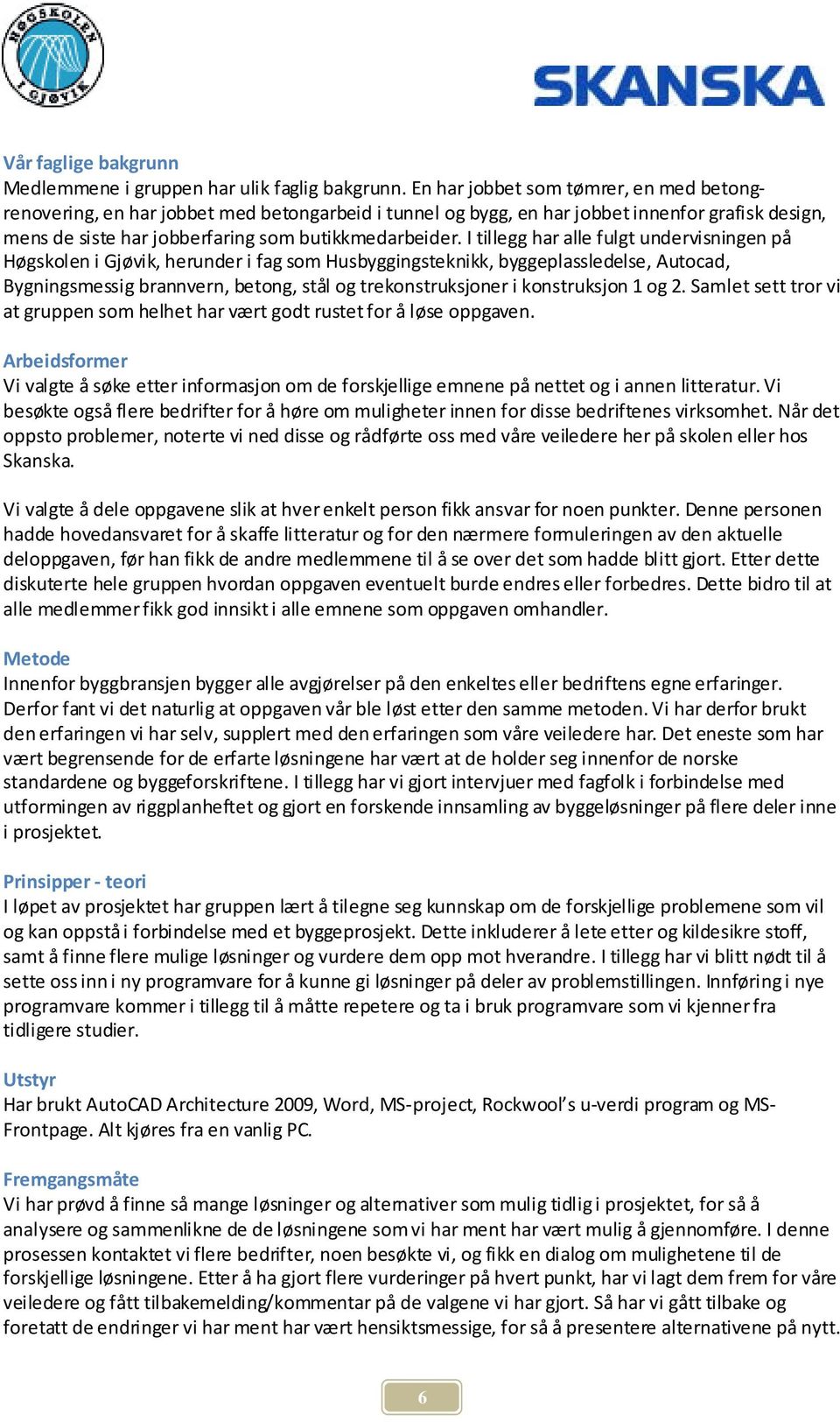 I tillegg har alle fulgt undervisningen på Høgskolen i Gjøvik, herunder i fag som Husbyggingsteknikk, byggeplassledelse, Autocad, Bygningsmessig brannvern, betong, stål og trekonstruksjoner i