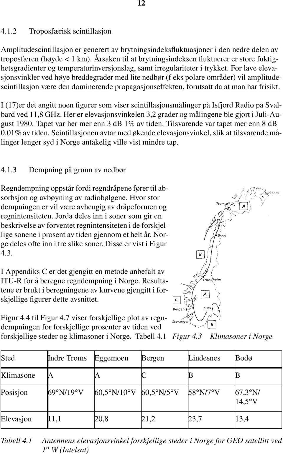 For lave elevasjonsvinkler ved høye breddegrader med lite nedbør (f eks polare områder) vil amplitudescintillasjon være den dominerende propagasjonseffekten, forutsatt da at man har frisikt.