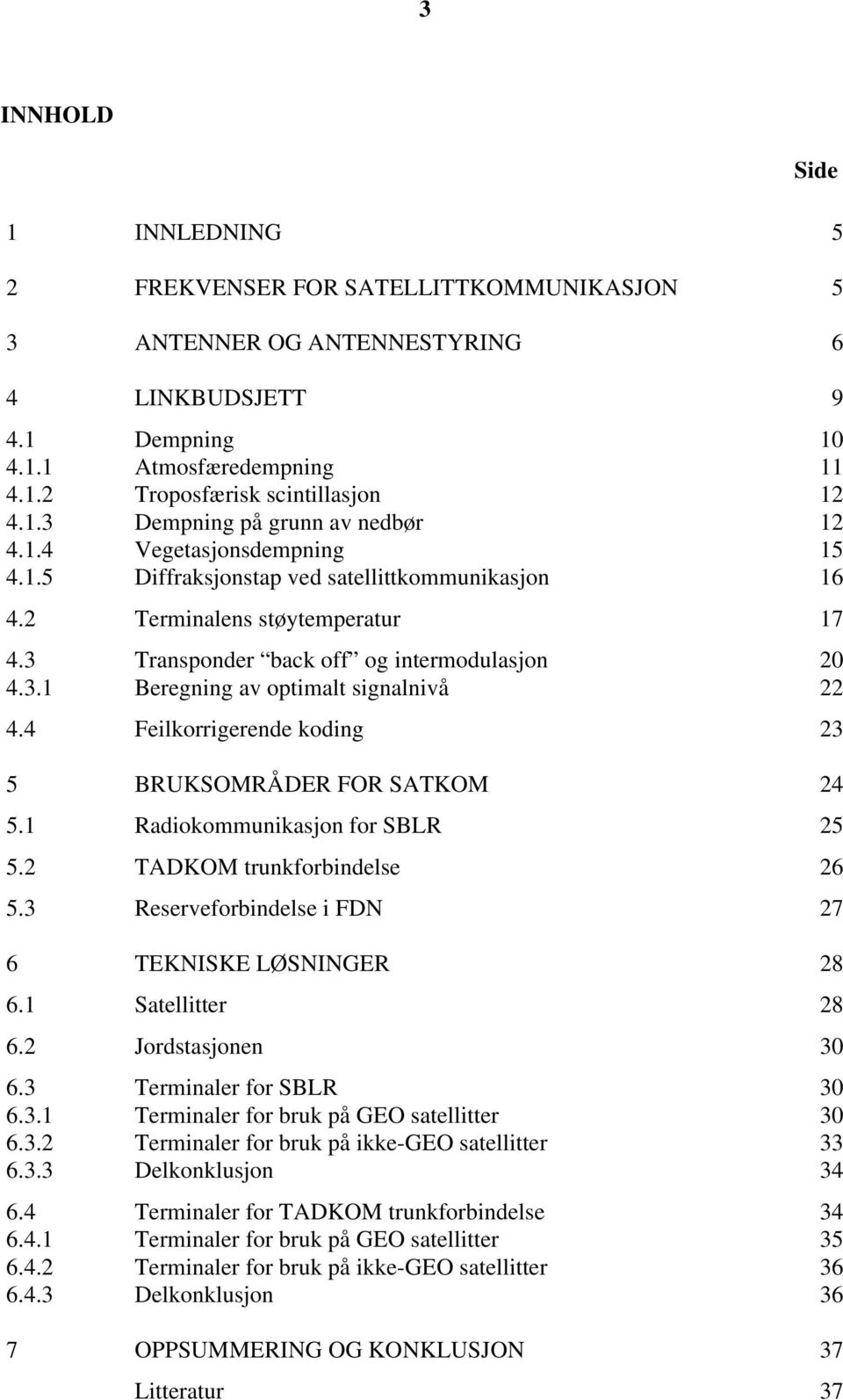 3.1 Beregning av optimalt signalnivå 22 4.4 Feilkorrigerende koding 23 5 BRUKSOMRÅDER FOR SATKOM 24 5.1 Radiokommunikasjon for SBLR 25 5.2 TADKOM trunkforbindelse 26 5.