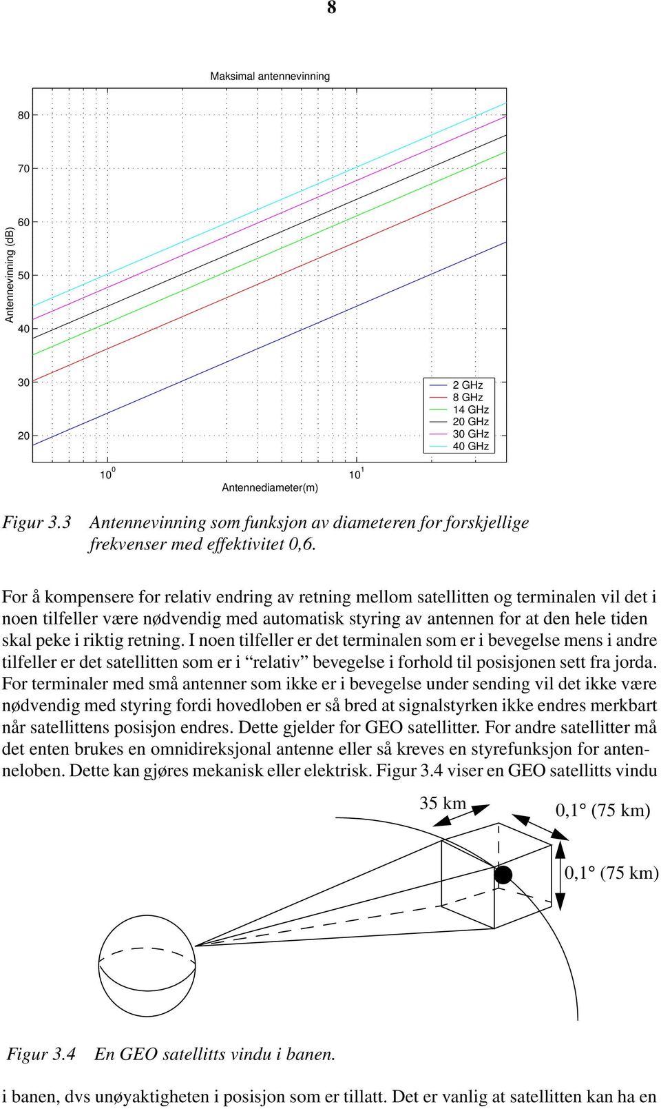 For å kompensere for relativ endring av retning mellom satellitten og terminalen vil det i noen tilfeller være nødvendig med automatisk styring av antennen for at den hele tiden skal peke i riktig