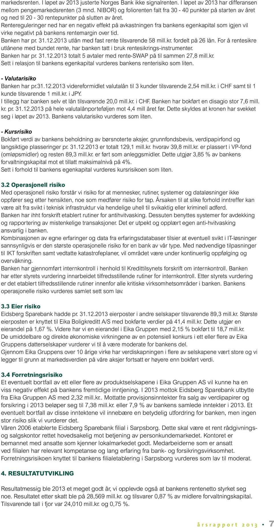 Rentereguleringer ned har en negativ effekt på avkastningen fra bankens egenkapital som igjen vil virke negativt på bankens rentemargin over tid. Banken har pr. 31.12.