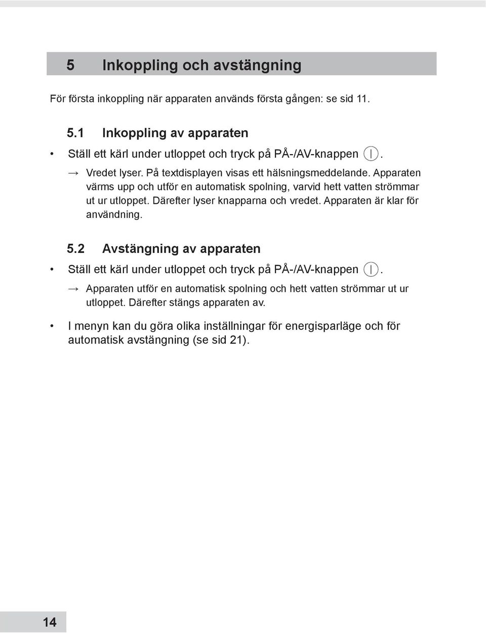 Apparaten värms upp och utför en automatisk spolning, varvid hett vatten strömmar ut ur utloppet. Därefter lyser knapparna och vredet. Apparaten är klar för användning. 5.