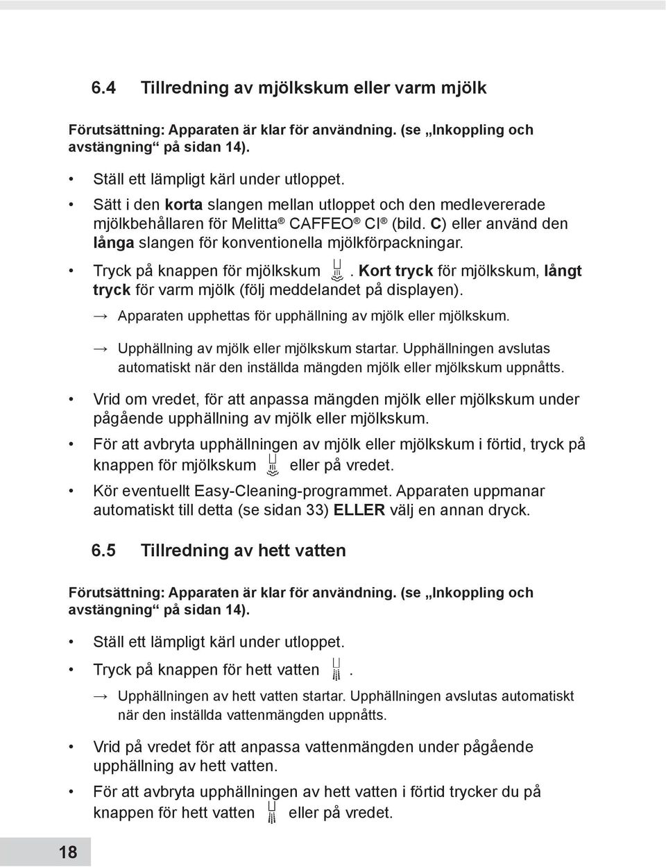 Tryck på knappen för mjölkskum. Kort tryck för mjölkskum, långt tryck för varm mjölk (följ meddelandet på displayen). Apparaten upphettas för upphällning av mjölk eller mjölkskum.