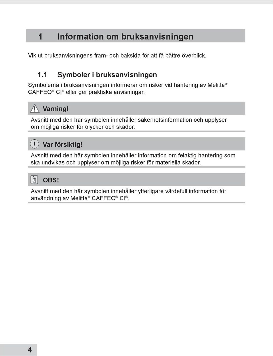 Avsnitt med den här symbolen innehåller säkerhetsinformation och upplyser om möjliga risker för olyckor och skador. Var försiktig!