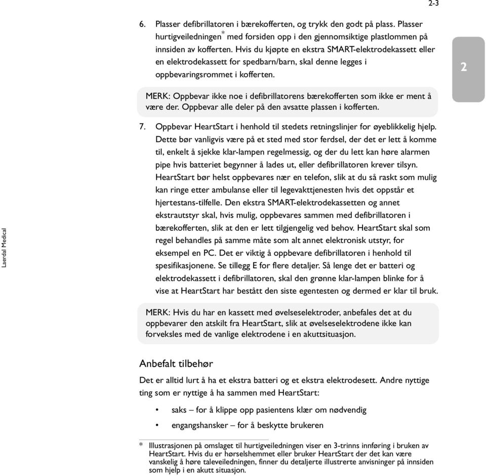 2 MERK: Oppbevar ikke noe i defibrillatorens bærekofferten som ikke er ment å være der. Oppbevar alle deler på den avsatte plassen i kofferten. 7.