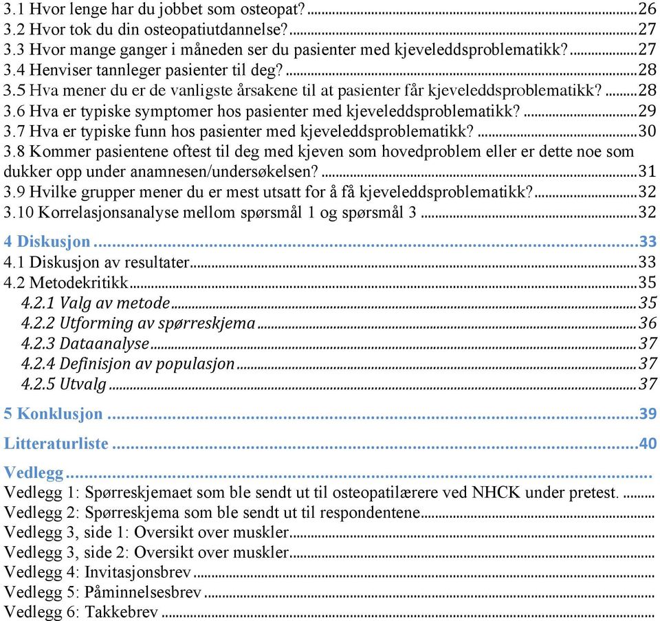 7 Hva er typiske funn hos pasienter med kjeveleddsproblematikk?...30 3.8 Kommer pasientene oftest til deg med kjeven som hovedproblem eller er dette noe som dukker opp under anamnesen/undersøkelsen?