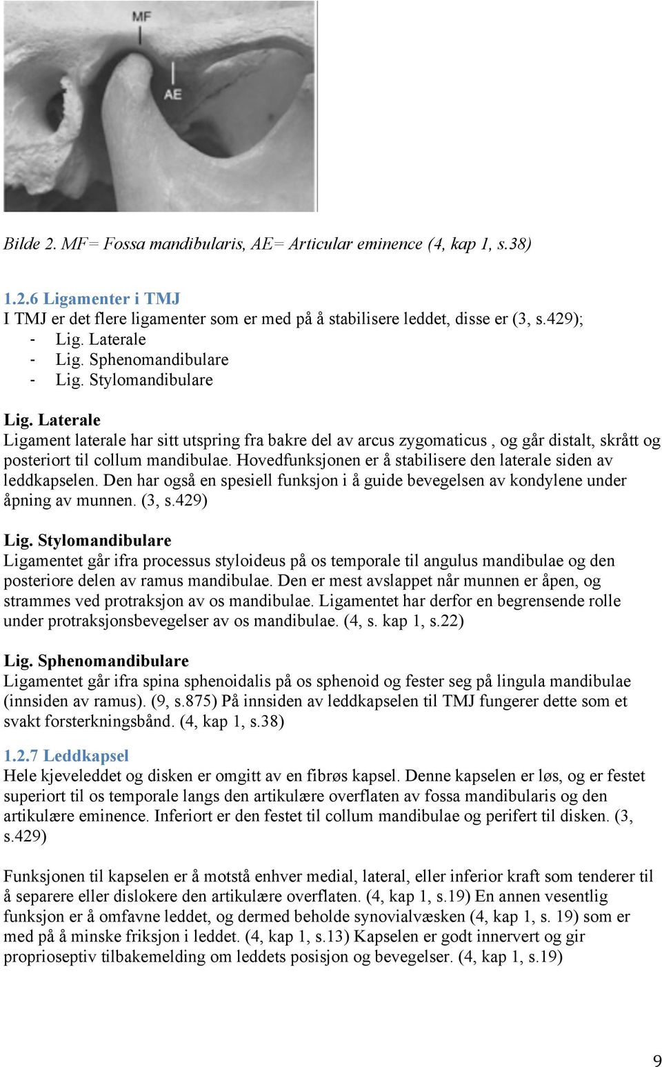 Laterale Ligament laterale har sitt utspring fra bakre del av arcus zygomaticus, og går distalt, skrått og posteriort til collum mandibulae.