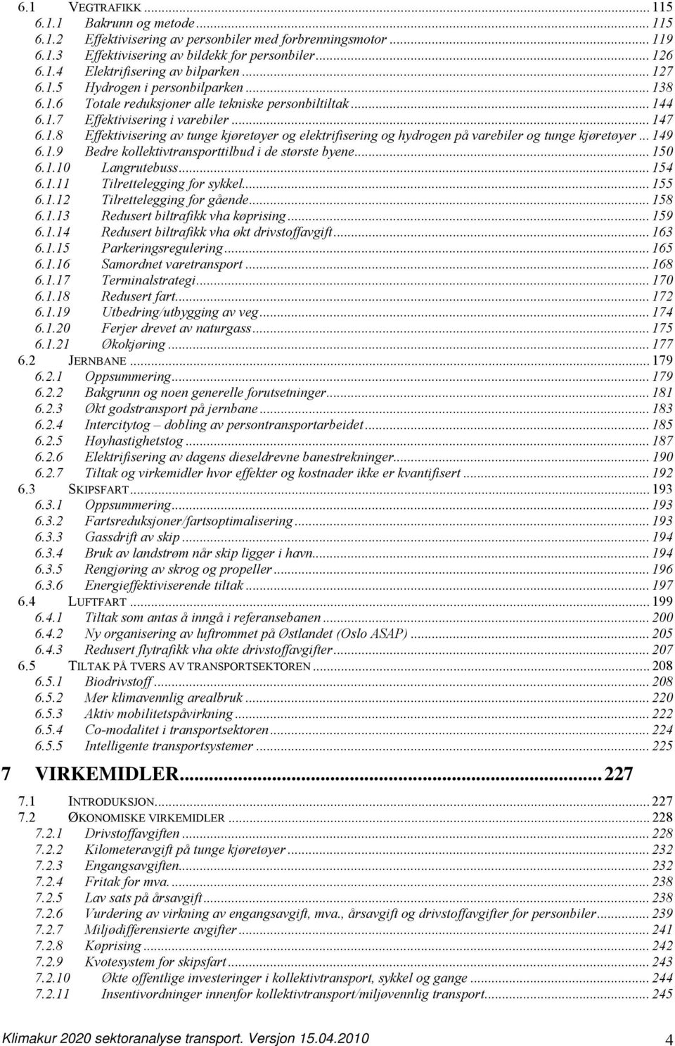 .. 149 6.1.9 Bedre kollektivtransporttilbud i de største byene... 150 6.1.10 Langrutebuss... 154 6.1.11 Tilrettelegging for sykkel... 155 6.1.12 Tilrettelegging for gående... 158 6.1.13 Redusert biltrafikk vha køprising.