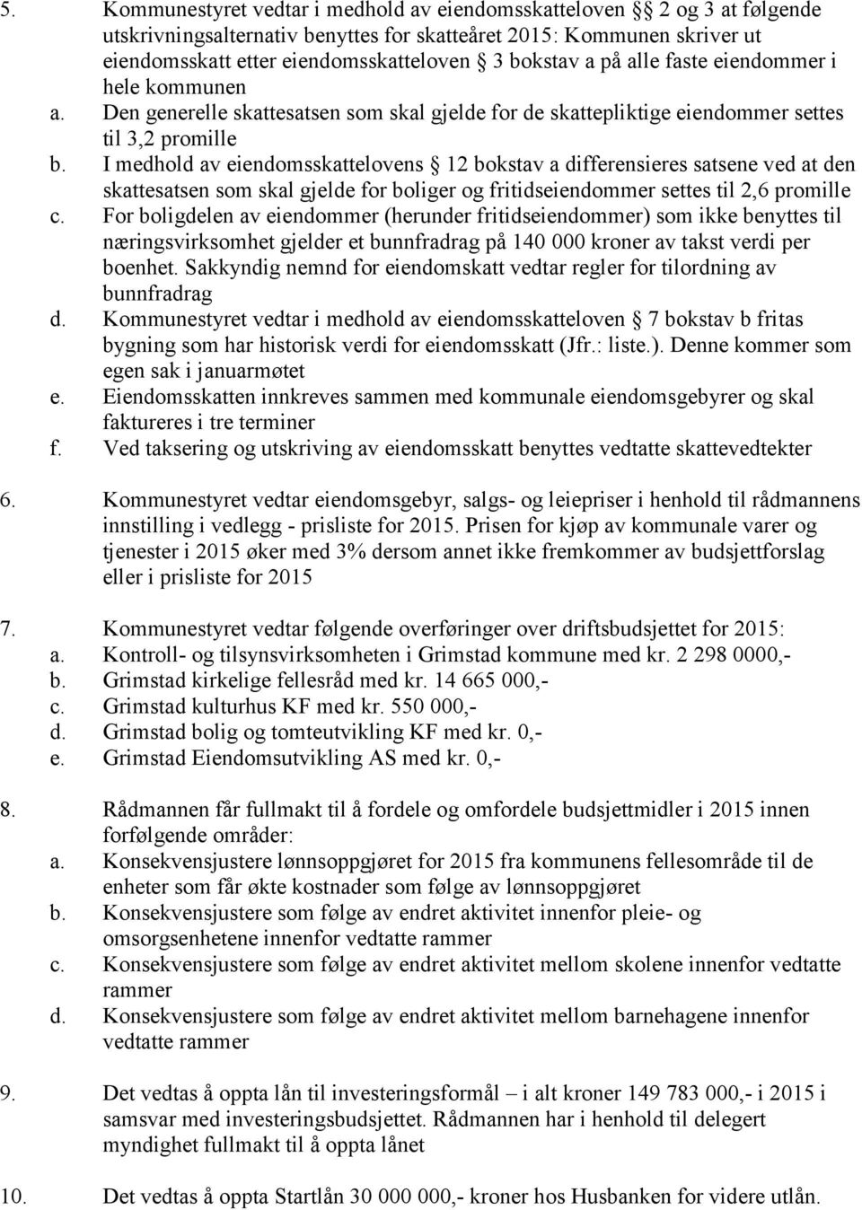 I medhold av eiendomsskattelovens 12 bokstav a differensieres satsene ved at den skattesatsen som skal gjelde for boliger og fritidseiendommer settes til 2,6 promille c.