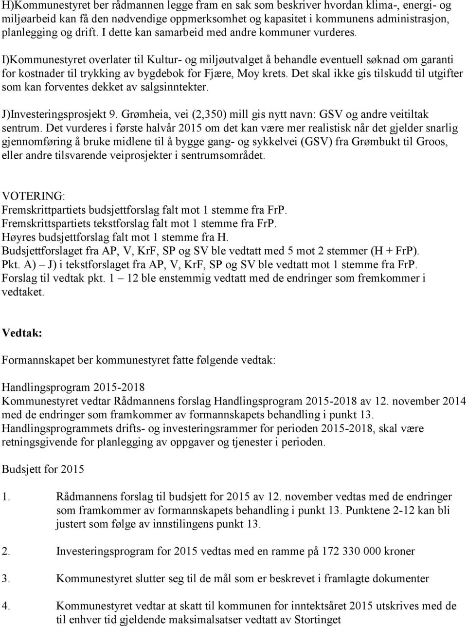 I)Kommunestyret overlater til Kultur- og miljøutvalget å behandle eventuell søknad om garanti for kostnader til trykking av bygdebok for Fjære, Moy krets.