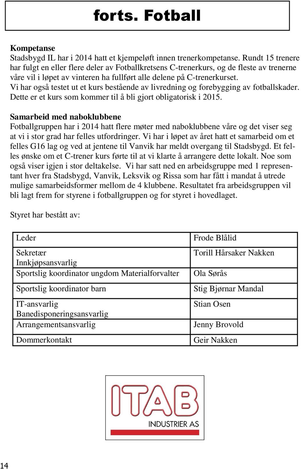 Vi har også testet ut et kurs bestående av livredning og forebygging av fotballskader. Dette er et kurs som kommer til å bli gjort obligatorisk i 2015.