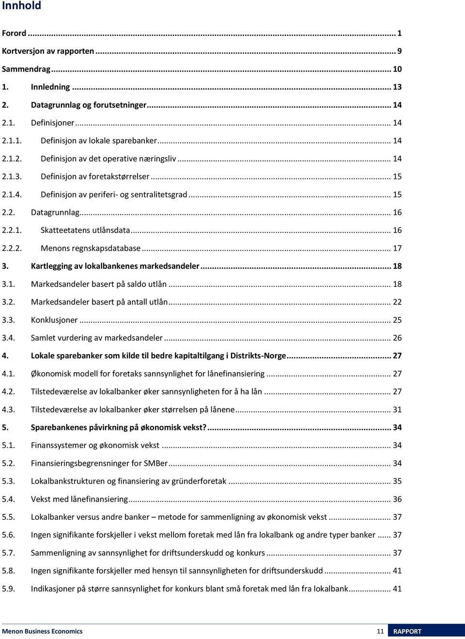 .. 17 3. Kartlegging av lokalbankenes markedsandeler... 18 3.1. Markedsandeler basert på saldo utlån... 18 3.2. Markedsandeler basert på antall utlån... 22 3.3. Konklusjoner... 25 3.4.