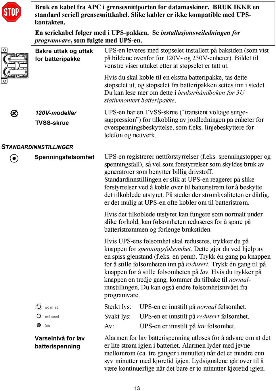 Bakre uttak og uttak for batteripakke UPS-en leveres med støpselet installert på baksiden (som vist på bildene ovenfor for 120V- og 230V-enheter).