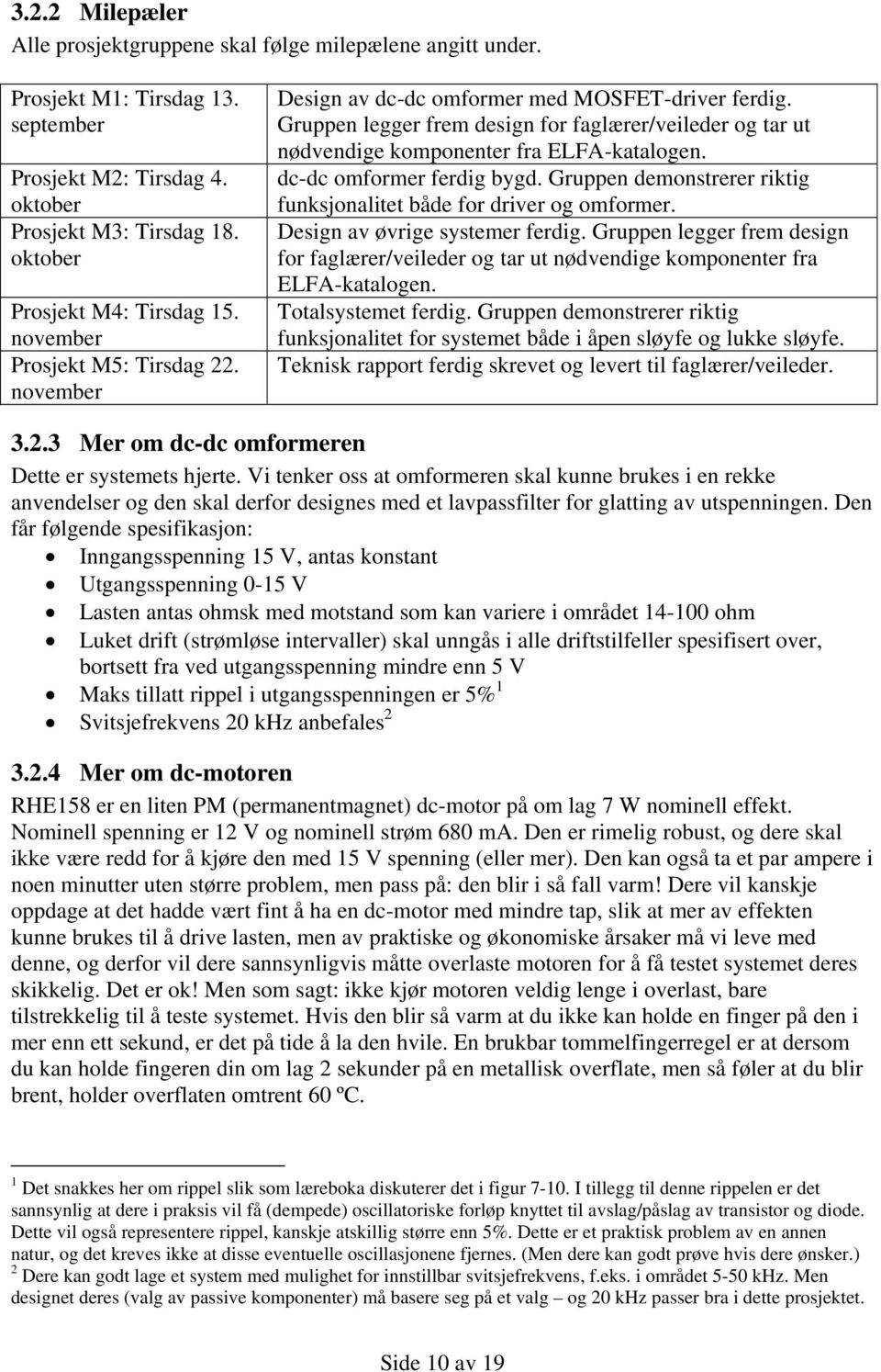 dc-dc omformer ferdig bygd. Gruppen demonstrerer riktig funksjonalitet både for driver og omformer. Design av øvrige systemer ferdig.