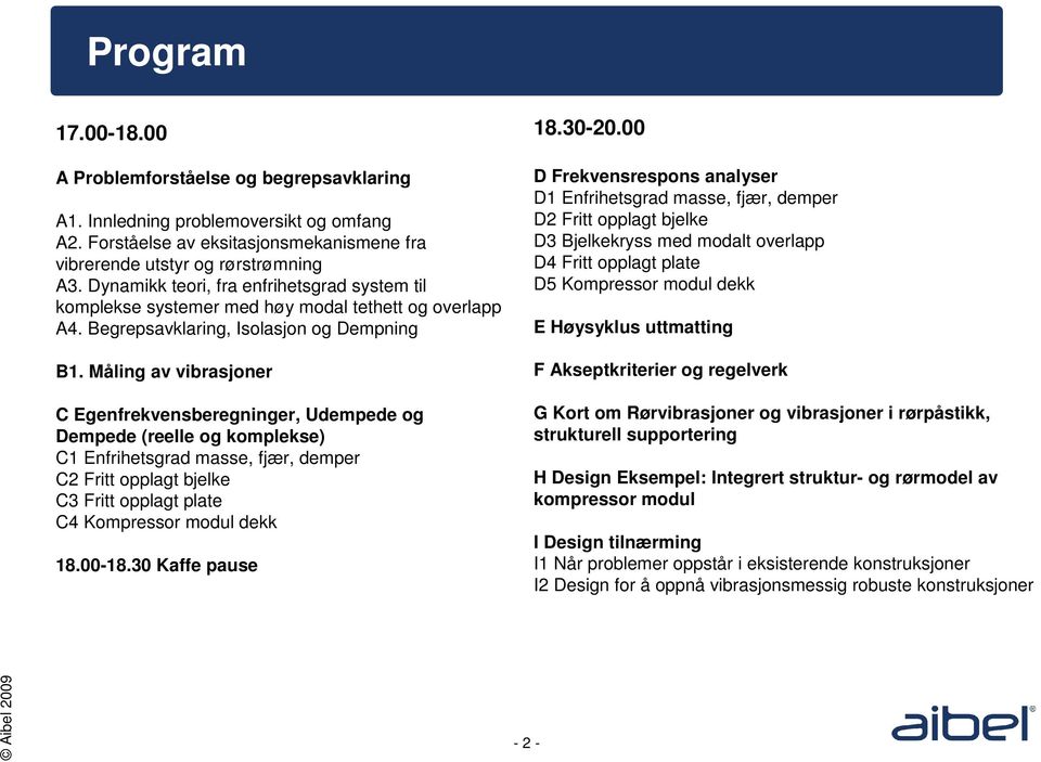 Måling av vibrasjoner C Egenfrekvensberegninger, Udempede og Dempede (reelle og komplekse) C1 Enfrihetsgrad masse, fjær, demper C2 Fritt opplagt bjelke C3 Fritt opplagt plate C4 Kompressor modul dekk