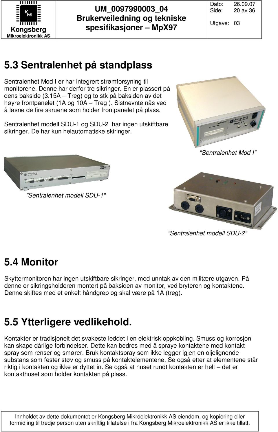 Sentralenhet modell SDU-1 og SDU-2 har ingen utskiftbare sikringer. De har kun helautomatiske skiringer. "Sentralenhet Mod I" "Sentralenhet modell SDU-1" Sentralenhet modell SDU-2 5.