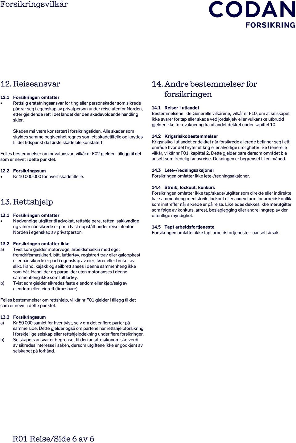 skadevoldende handling skjer. Skaden må være konstatert i forsikringstiden.