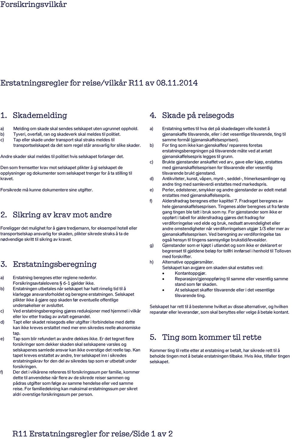 Den som fremsetter krav mot selskapet plikter å gi selskapet de opplysninger og dokumenter som selskapet trenger for å ta stilling til kravet. Forsikrede må kunne dokumentere sine utgifter. 2.