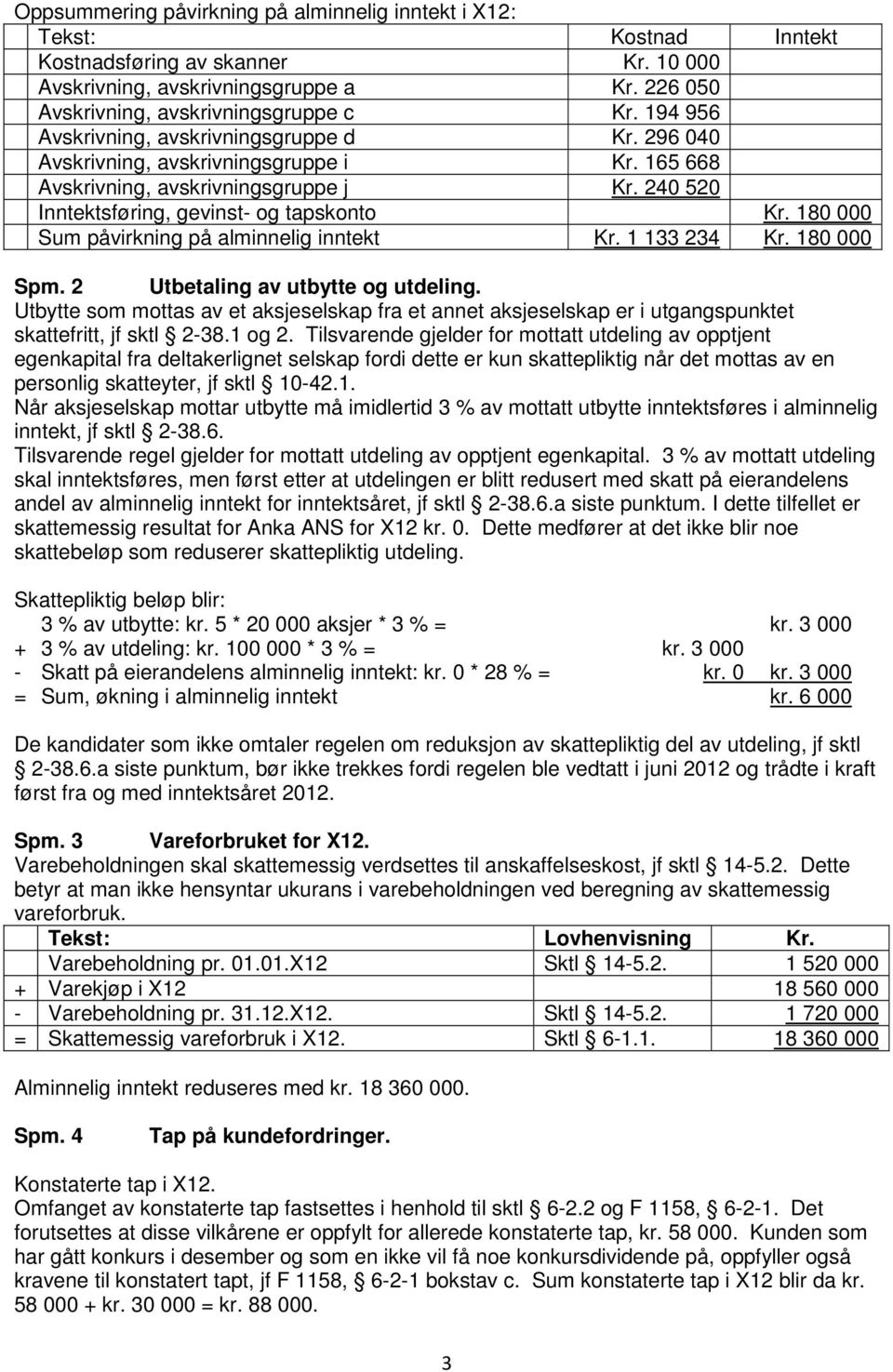 180 000 Sum påvirkning på alminnelig inntekt Kr. 1 133 234 Kr. 180 000 Spm. 2 Utbetaling av utbytte og utdeling.