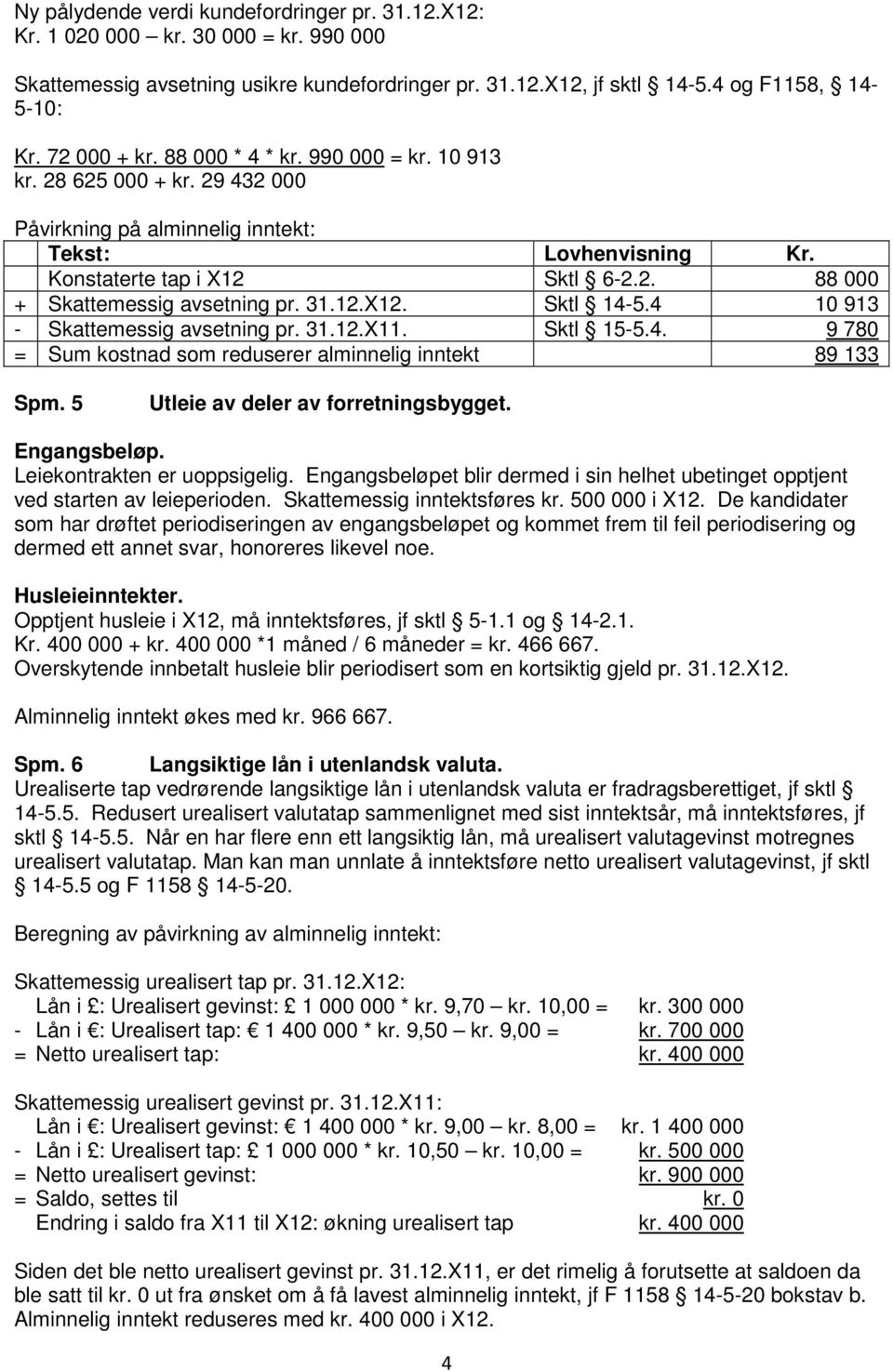 31.12.X12. Sktl 14-5.4 10 913 - Skattemessig avsetning pr. 31.12.X11. Sktl 15-5.4. 9 780 = Sum kostnad som reduserer alminnelig inntekt 89 133 Spm. 5 Utleie av deler av forretningsbygget.