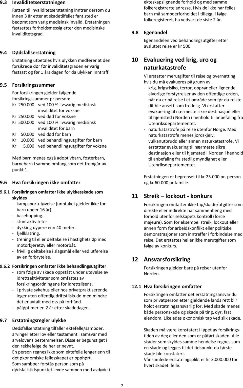 4 Dødsfallserstatning Erstatning utbetales hvis ulykken medfører at den forsikrede dør før invaliditetsgraden er varig fastsatt og før 1 års dagen for da ulykken inntraff. 9.