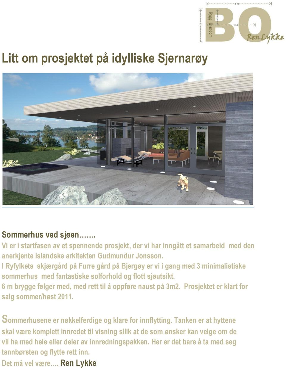 I Ryfylkets skjærgård på Furre gård på Bjergøy er vi i gang med 3 minimalistiske sommerhus med fantastiske solforhold og flott sjøutsikt.