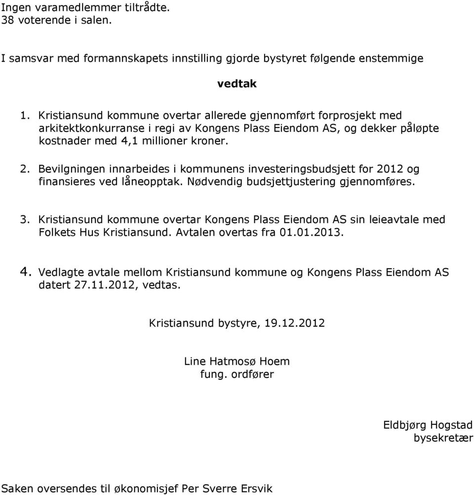 Bevilgningen innarbeides i kommunens investeringsbudsjett for 2012 og finansieres ved låneopptak. Nødvendig budsjettjustering gjennomføres. 3.