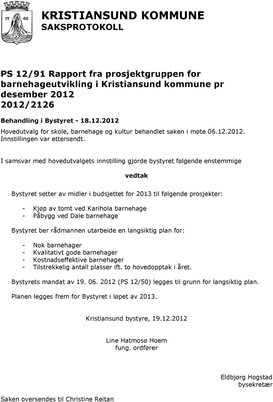 I samsvar med hovedutvalgets innstilling gjorde bystyret følgende enstemmige vedtak Bystyret setter av midler i budsjettet for 2013 til følgende prosjekter: - Kjøp av tomt ved Karihola barnehage -