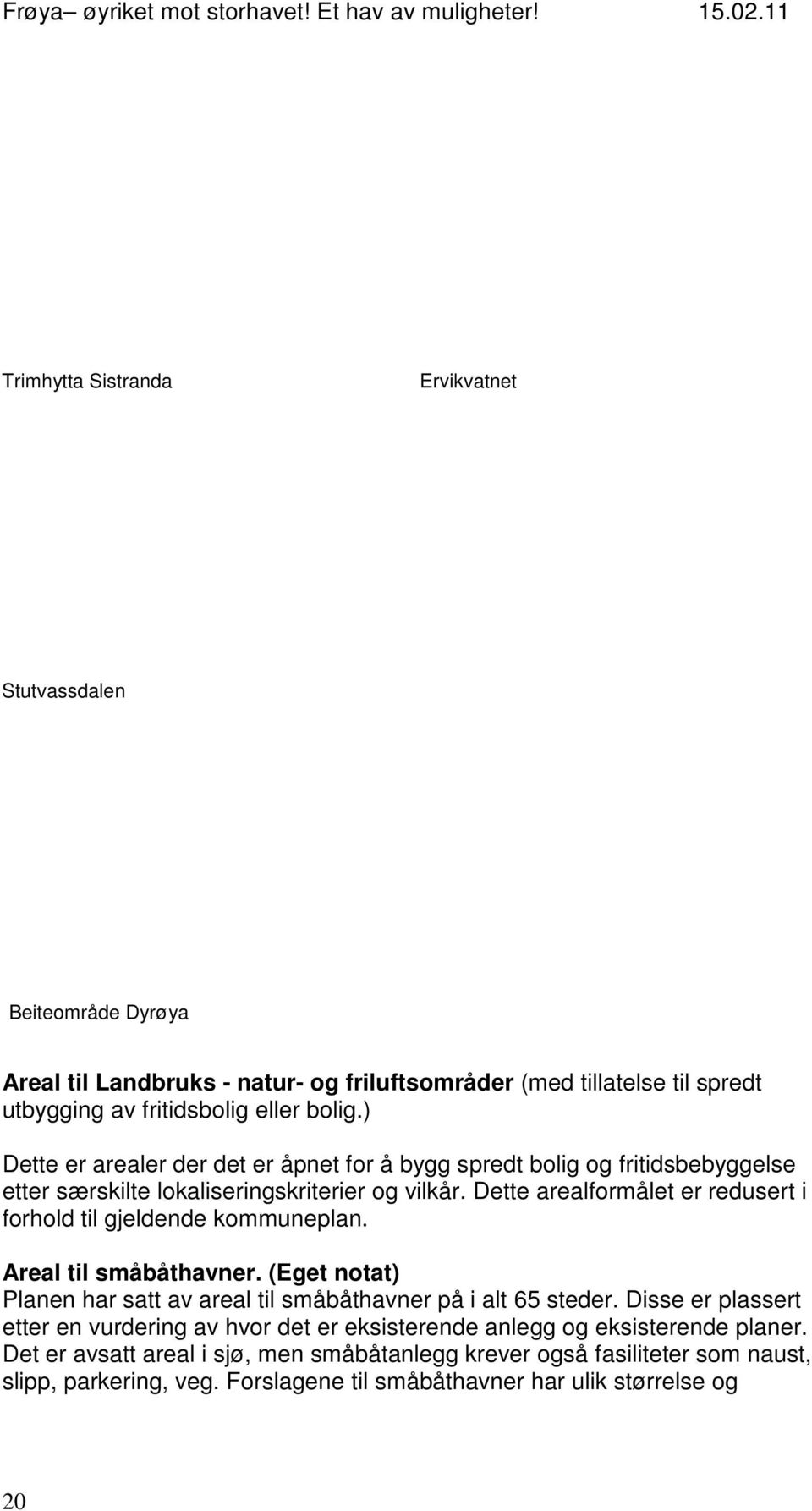 Dette arealformålet er redusert i forhold til gjeldende kommuneplan. Areal til småbåthavner. (Eget notat) Planen har satt av areal til småbåthavner på i alt 65 steder.