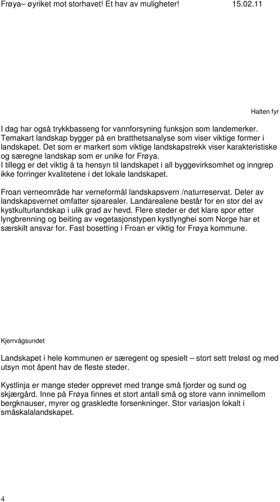 I tillegg er det viktig å ta hensyn til landskapet i all byggevirksomhet og inngrep ikke forringer kvalitetene i det lokale landskapet. Froan verneområde har verneformål landskapsvern /naturreservat.