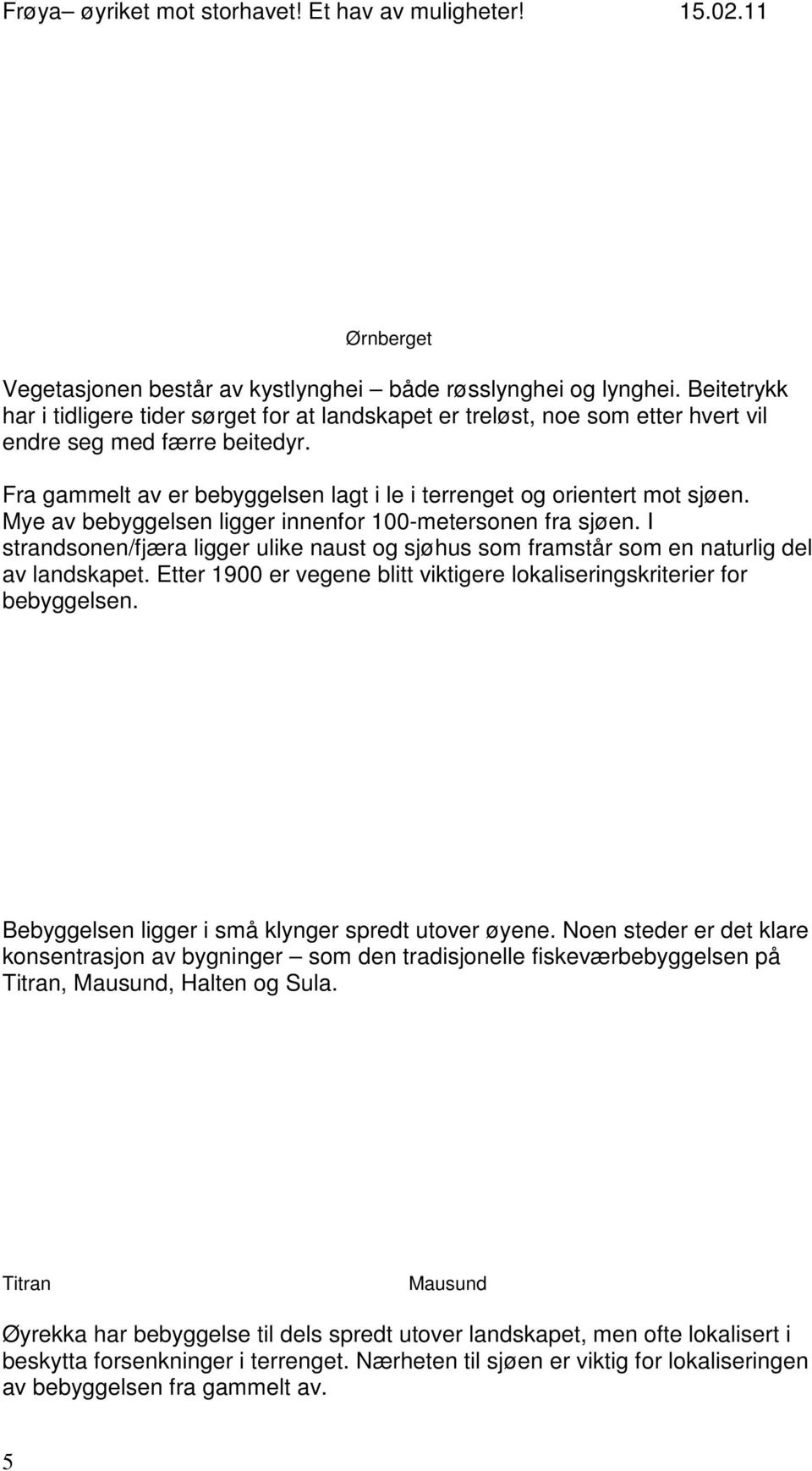 I strandsonen/fjæra ligger ulike naust og sjøhus som framstår som en naturlig del av landskapet. Etter 1900 er vegene blitt viktigere lokaliseringskriterier for bebyggelsen.