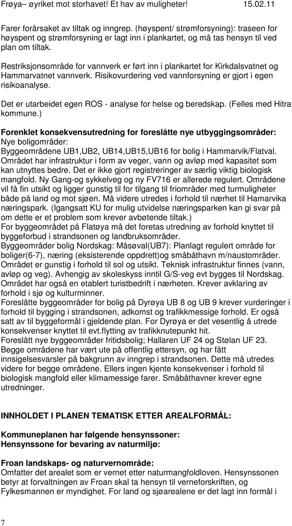 Det er utarbeidet egen ROS - analyse for helse og beredskap. (Felles med Hitra kommune.