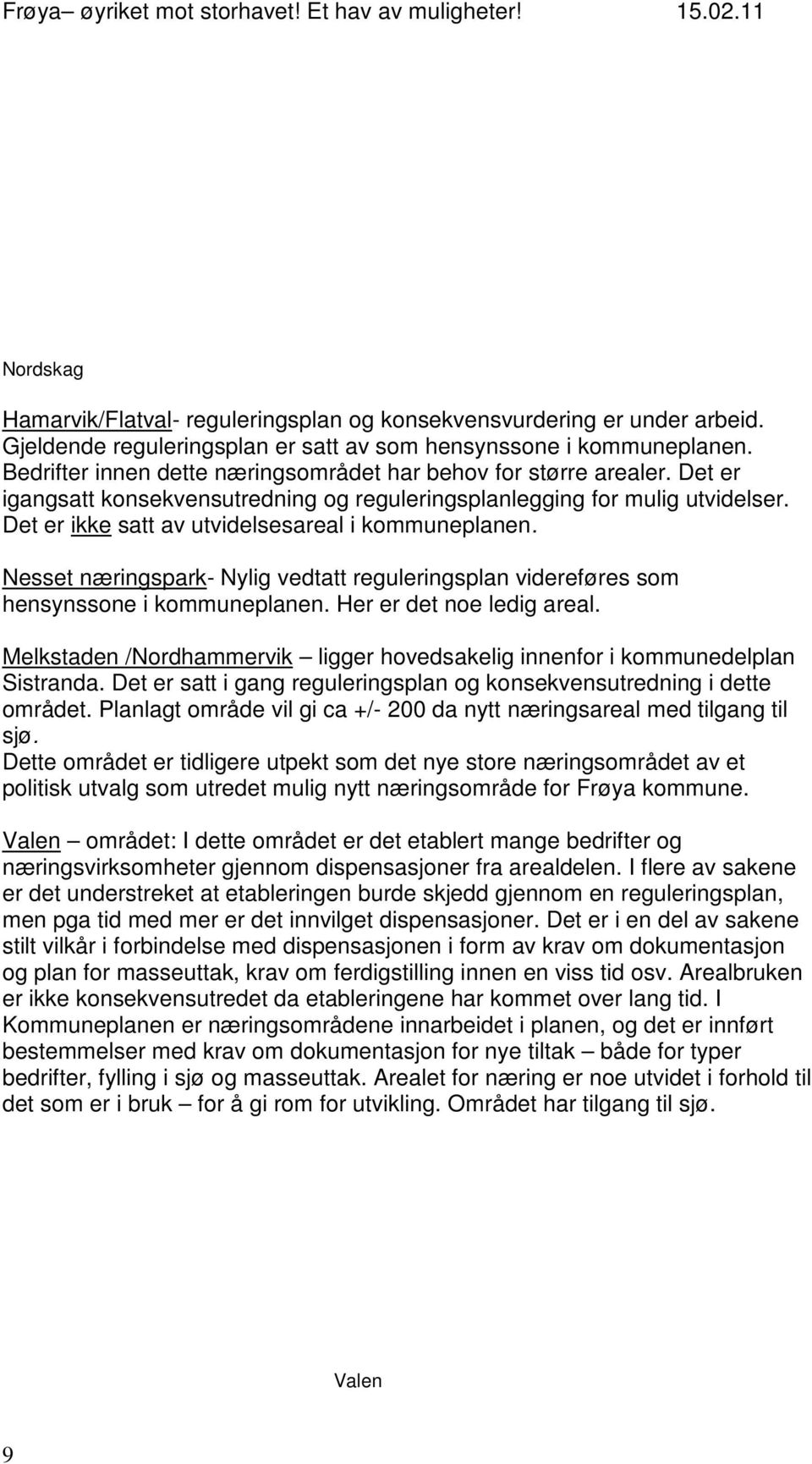 Det er ikke satt av utvidelsesareal i kommuneplanen. Nesset næringspark- Nylig vedtatt reguleringsplan videreføres som hensynssone i kommuneplanen. Her er det noe ledig areal.