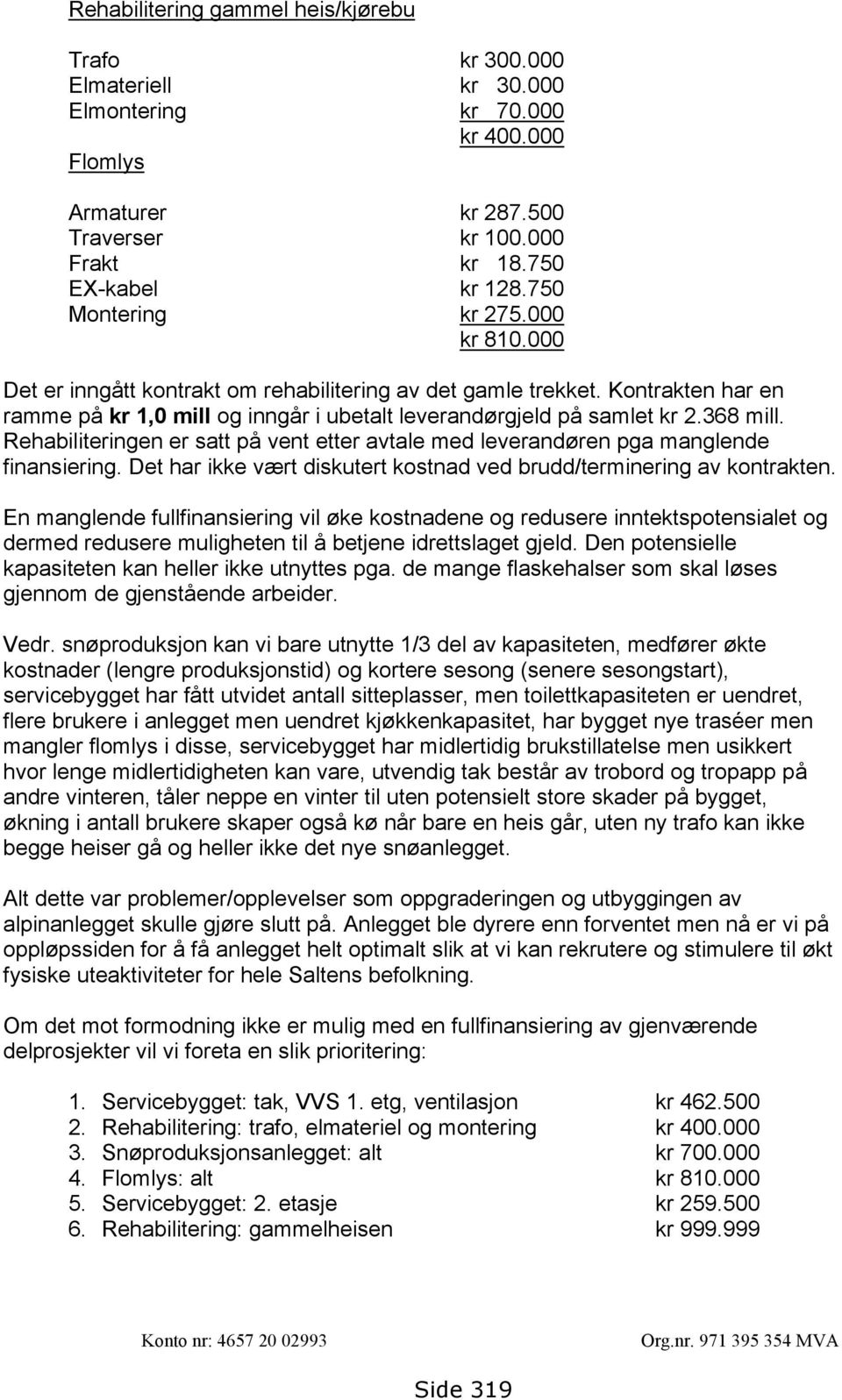 Rehabiliteringen er satt på vent etter avtale med leverandøren pga manglende finansiering. Det har ikke vært diskutert kostnad ved brudd/terminering av kontrakten.