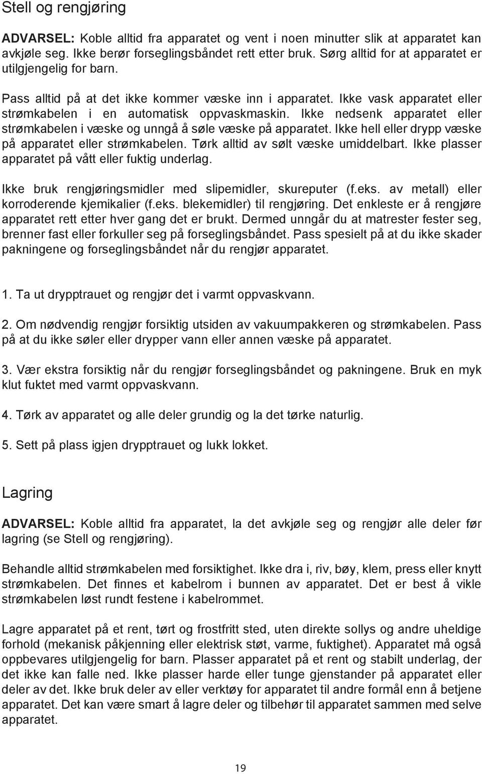 Ikke nedsenk apparatet eller strømkabelen i væske og unngå å søle væske på apparatet. Ikke hell eller drypp væske på apparatet eller strømkabelen. Tørk alltid av sølt væske umiddelbart.