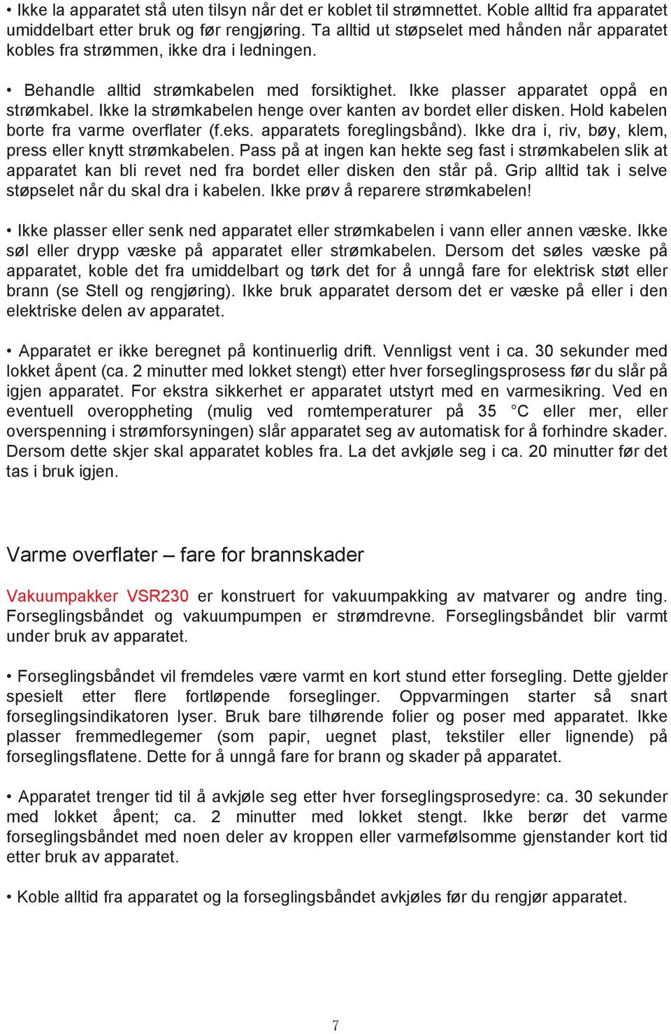 Ikke la strømkabelen henge over kanten av bordet eller disken. Hold kabelen borte fra varme overflater (f.eks. apparatets foreglingsbånd). Ikke dra i, riv, bøy, klem, press eller knytt strømkabelen.