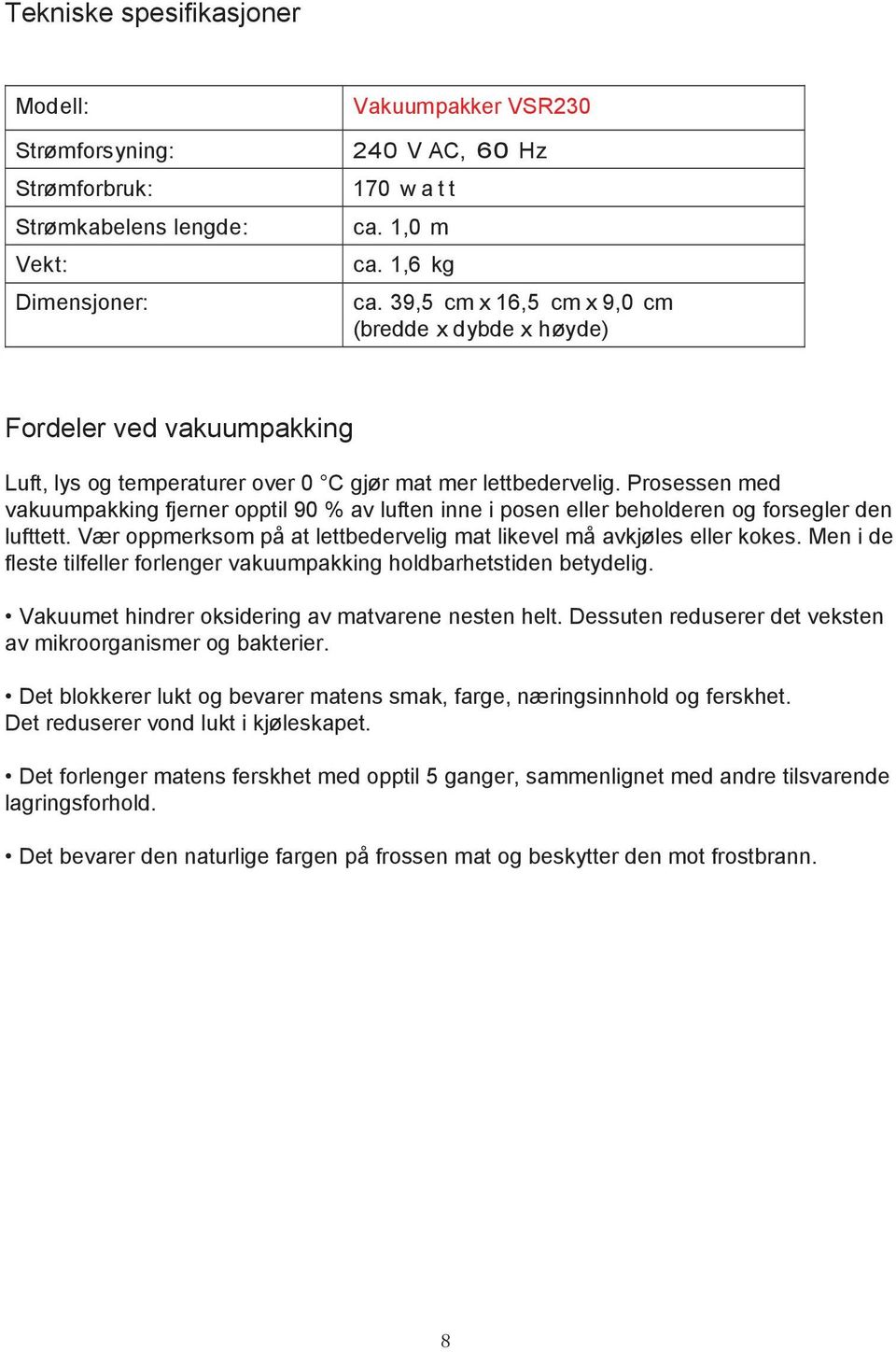 Prosessen med vakuumpakking fjerner opptil 90 % av luften inne i posen eller beholderen og forsegler den lufttett. Vær oppmerksom på at lettbedervelig mat likevel må avkjøles eller kokes.