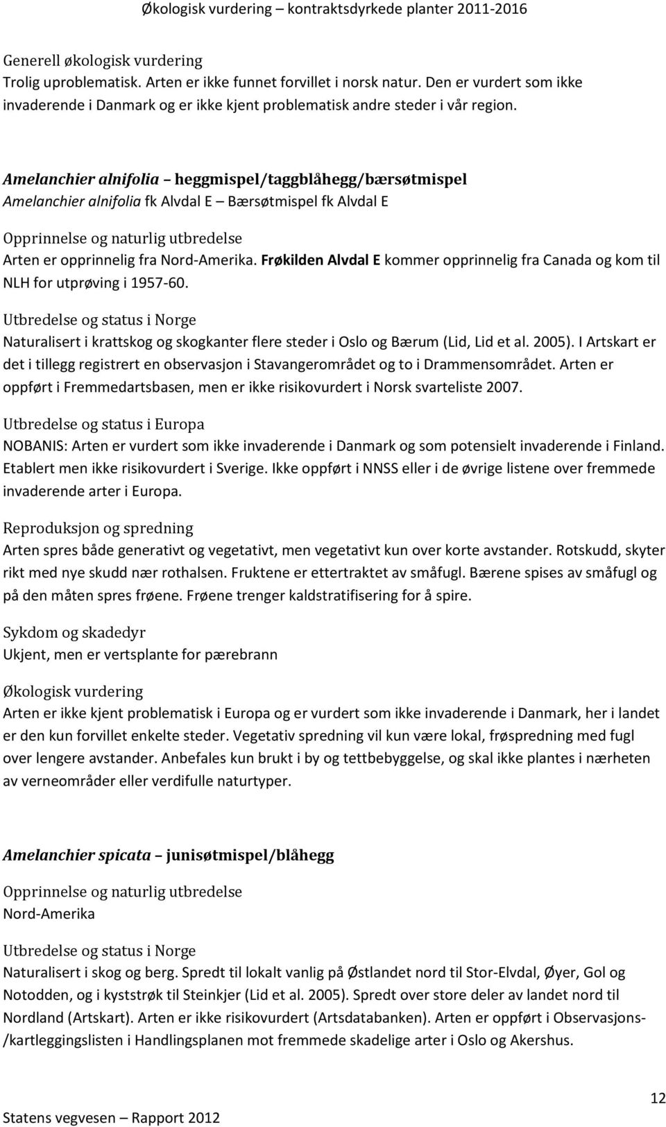 Frøkilden Alvdal E kommer opprinnelig fra Canada og kom til NLH for utprøving i 1957-60. Naturalisert i krattskog og skogkanter flere steder i Oslo og Bærum (Lid, Lid et al. 2005).