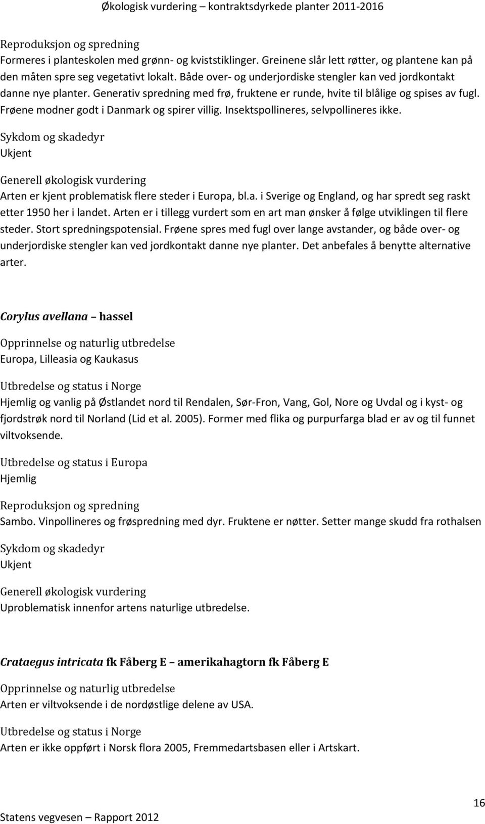 Frøene modner godt i Danmark og spirer villig. Insektspollineres, selvpollineres ikke. Ukjent Arten er kjent problematisk flere steder i Europa, bl.a. i Sverige og England, og har spredt seg raskt etter 1950 her i landet.